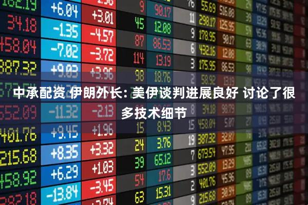 中承配资 伊朗外长: 美伊谈判进展良好 讨论了很多技术细节