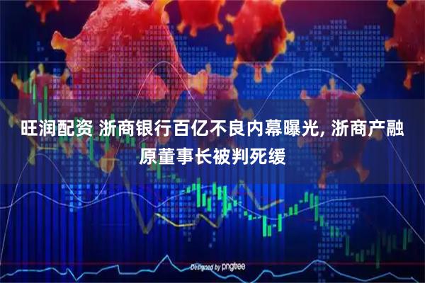 旺润配资 浙商银行百亿不良内幕曝光, 浙商产融原董事长被判死缓
