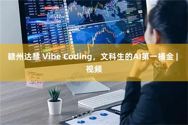 赣州达慧 Vibe Coding，文科生的AI第一桶金 | 视频