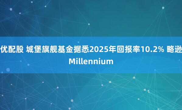 优配股 城堡旗舰基金据悉2025年回报率10.2% 略逊Millennium