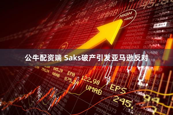 公牛配资端 Saks破产引发亚马逊反对