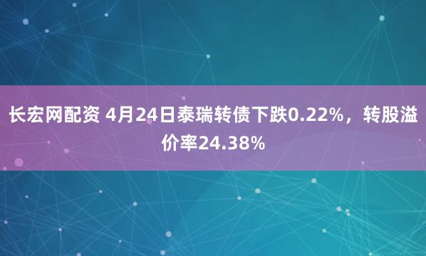 长宏网配资 4月24日泰瑞转债下跌0.22%，转股溢价率24.38%