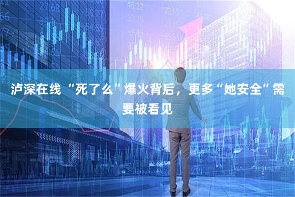 泸深在线 “死了么”爆火背后，更多“她安全”需要被看见