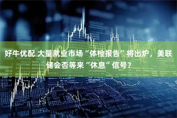 好牛优配 大量就业市场“体检报告”将出炉，美联储会否等来“休息”信号？