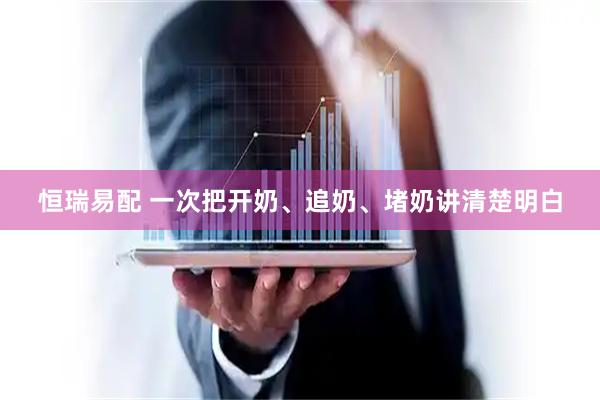 恒瑞易配 一次把开奶、追奶、堵奶讲清楚明白