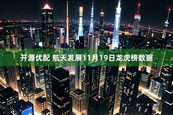 开源优配 航天发展11月19日龙虎榜数据