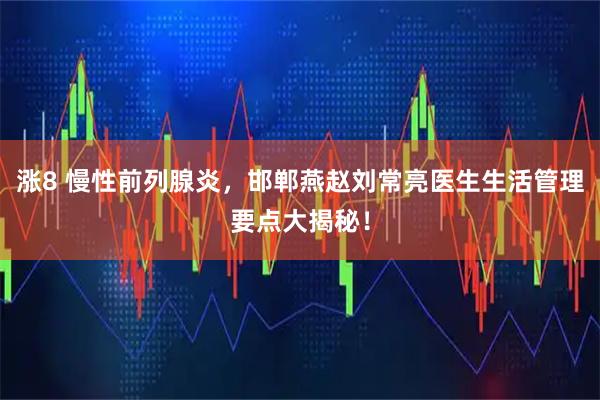 涨8 慢性前列腺炎，邯郸燕赵刘常亮医生生活管理要点大揭秘！